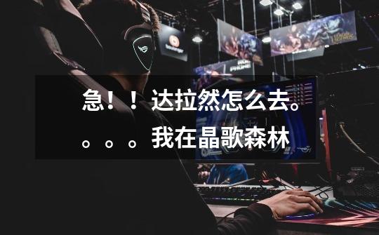 急!!达拉然怎么去。。。。我在晶歌森林-第1张-游戏信息-龙启网