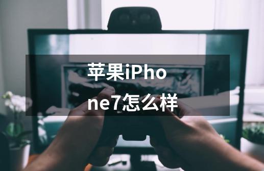苹果iPhone7怎么样-第1张-游戏信息-龙启网