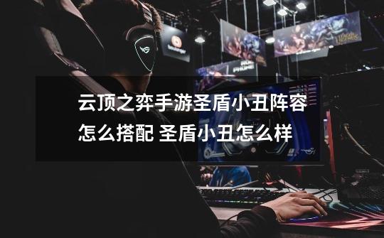 云顶之弈手游圣盾小丑阵容怎么搭配 圣盾小丑怎么样-第1张-游戏信息-龙启网