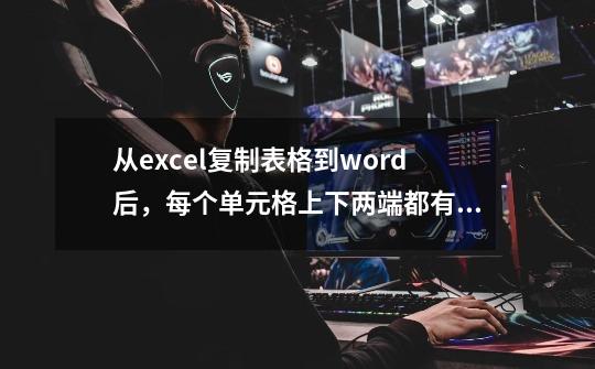从excel复制表格到word后，每个单元格上下两端都有大量空白，像大房子里放了一个小苹果，怎样使文字上下贴-第1张-游戏信息-龙启网
