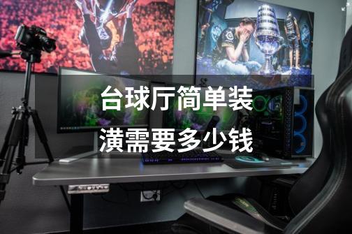 台球厅简单装潢需要多少钱-第1张-游戏信息-龙启网