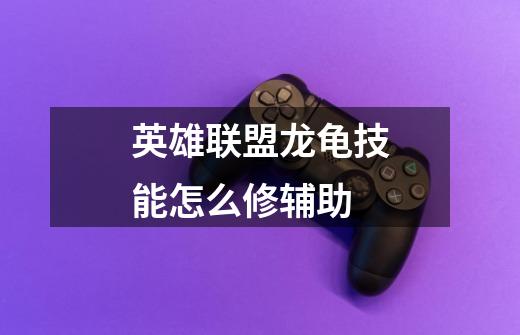 英雄联盟龙龟技能怎么修辅助-第1张-游戏信息-龙启网