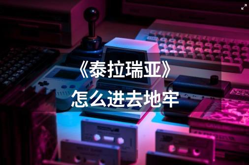 《泰拉瑞亚》怎么进去地牢-第1张-游戏信息-龙启网
