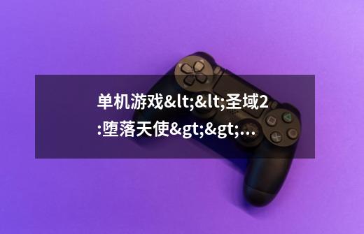 单机游戏<<圣域2:堕落天使>>中有时只出现黄色的箭头指向河对面,怎么也走不过去.该如何解决-第1张-游戏信息-龙启网