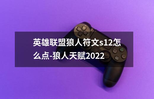 英雄联盟狼人符文s12怎么点-狼人天赋2022-第1张-游戏信息-龙启网