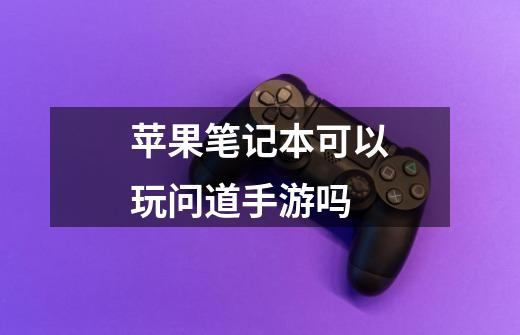 苹果笔记本可以玩问道手游吗-第1张-游戏信息-龙启网