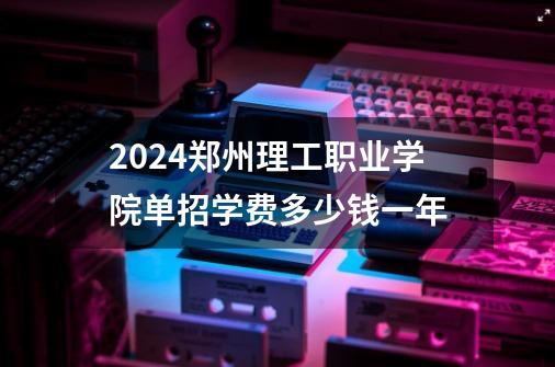 2024郑州理工职业学院单招学费多少钱一年-第1张-游戏信息-龙启网