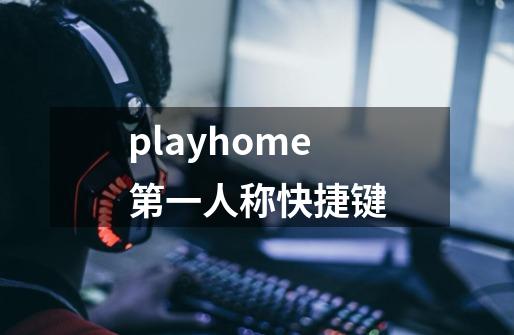 playhome第一人称快捷键-第1张-游戏信息-龙启网