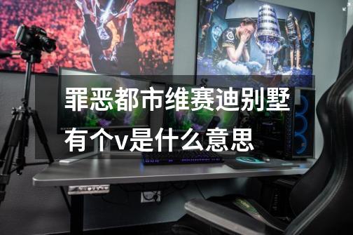 罪恶都市维赛迪别墅有个v是什么意思-第1张-游戏信息-龙启网