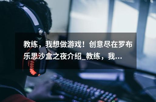 教练,我想做游戏!创意尽在罗布乐思沙盒之夜介绍_教练,我想做游戏!创意尽在罗布乐思沙盒之夜是什么-第1张-游戏信息-龙启网