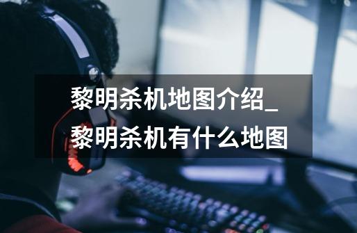 黎明杀机地图介绍_黎明杀机有什么地图-第1张-游戏信息-龙启网