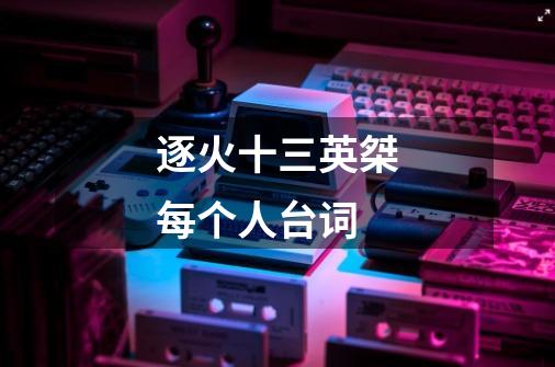 逐火十三英桀每个人台词-第1张-游戏信息-龙启网