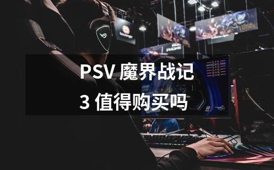 PSV 魔界战记3 值得购买吗-第1张-游戏信息-龙启网