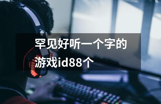 罕见好听一个字的游戏id88个-第1张-游戏信息-龙启网