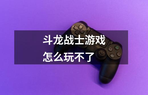 斗龙战士游戏怎么玩不了-第1张-游戏信息-龙启网