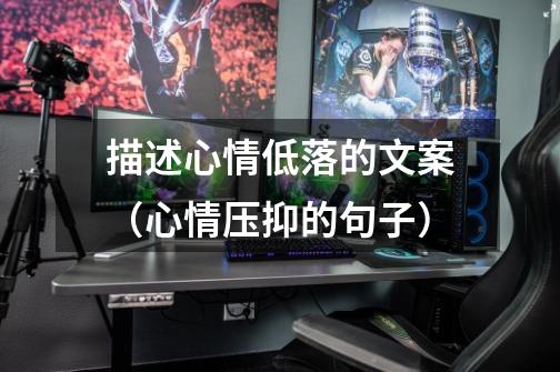 描述心情低落的文案(心情压抑的句子)-第1张-游戏信息-龙启网