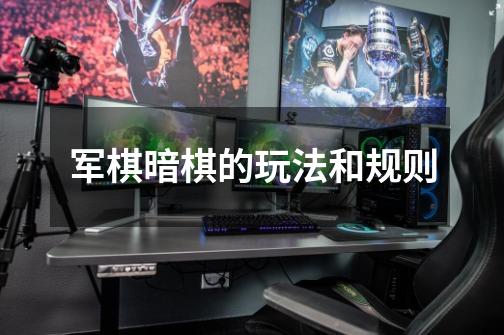 军棋暗棋的玩法和规则-第1张-游戏信息-龙启网