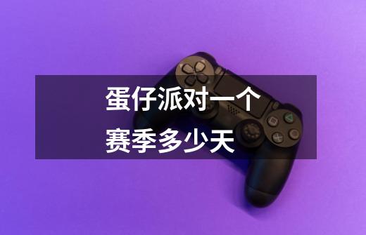 蛋仔派对一个赛季多少天-第1张-游戏信息-龙启网