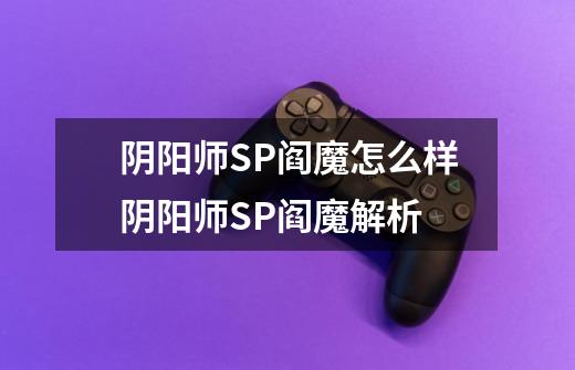 阴阳师SP阎魔怎么样阴阳师SP阎魔解析-第1张-游戏信息-龙启网