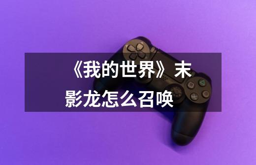 《我的世界》末影龙怎么召唤-第1张-游戏信息-龙启网