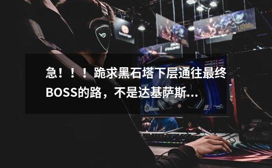 急!!!跪求黑石塔下层通往最终BOSS的路,不是达基萨斯将军 谢谢-第1张-游戏信息-龙启网