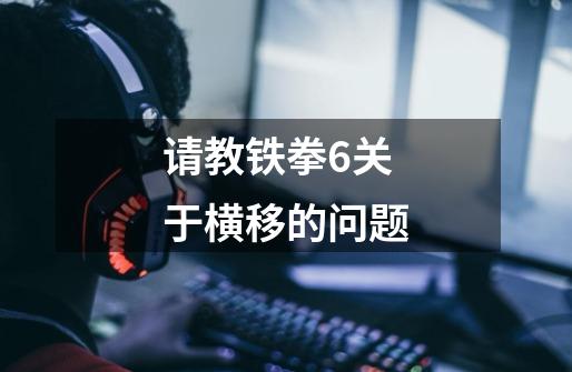 请教铁拳6关于横移的问题-第1张-游戏信息-龙启网