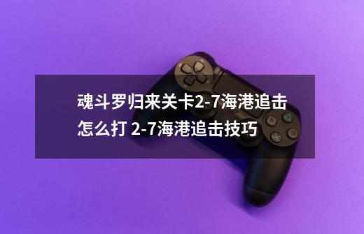 魂斗罗归来关卡2-7海港追击怎么打 2-7海港追击技巧-第1张-游戏信息-龙启网