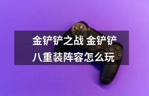 金铲铲之战 金铲铲八重装阵容怎么玩-第1张-游戏信息-龙启网