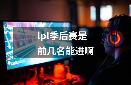 lpl季后赛是前几名能进啊-第1张-游戏信息-龙启网
