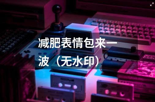 减肥表情包来一波(无水印)-第1张-游戏信息-龙启网