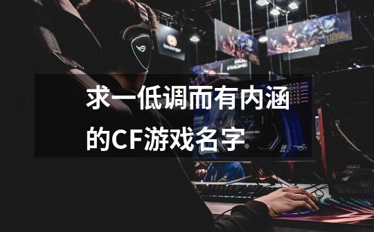 求一低调而有内涵的CF游戏名字-第1张-游戏信息-龙启网