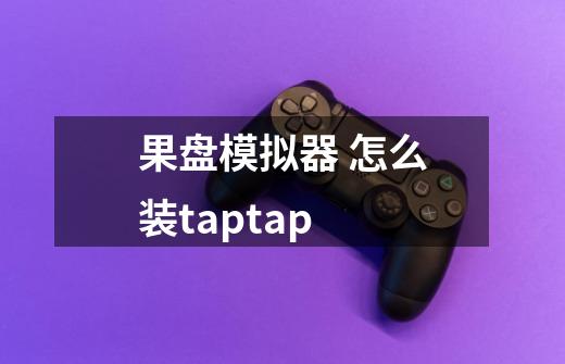 果盘模拟器 怎么装taptap-第1张-游戏信息-龙启网