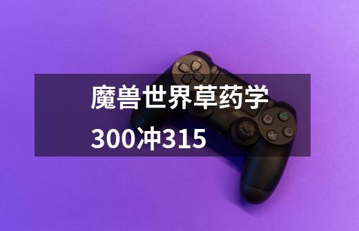 魔兽世界草药学300冲315-第1张-游戏信息-龙启网