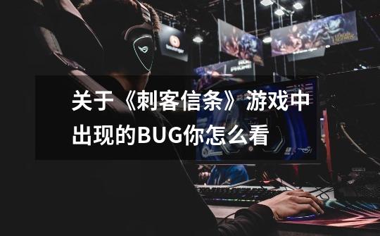 关于《刺客信条》游戏中出现的BUG你怎么看-第1张-游戏信息-龙启网