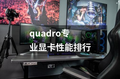 quadro专业显卡性能排行-第1张-游戏信息-龙启网
