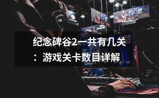 纪念碑谷2一共有几关:游戏关卡数目详解-第1张-游戏信息-龙启网