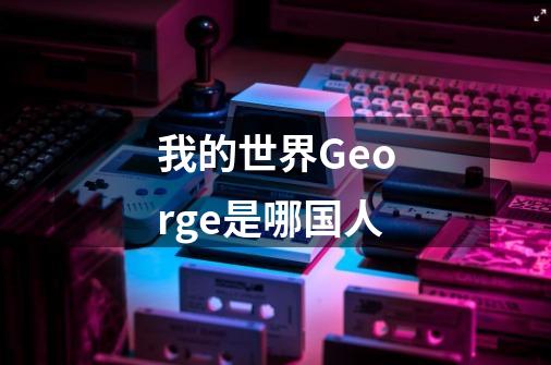 我的世界George是哪国人-第1张-游戏信息-龙启网