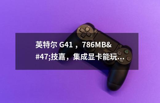 英特尔 G41 ，786MB/技嘉，集成显卡能玩极品飞车10吗-第1张-游戏信息-龙启网