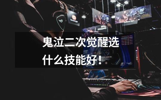 鬼泣二次觉醒选什么技能好！-第1张-游戏信息-龙启网