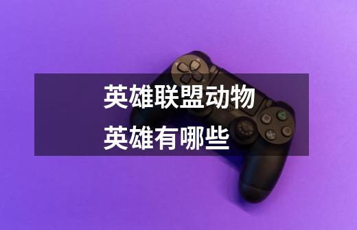 英雄联盟动物英雄有哪些-第1张-游戏信息-龙启网