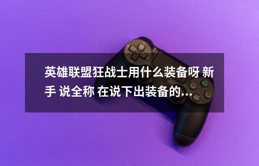 英雄联盟狂战士用什么装备呀 新手 说全称 在说下出装备的顺序,lol狂战士出什么装备-第1张-游戏信息-龙启网