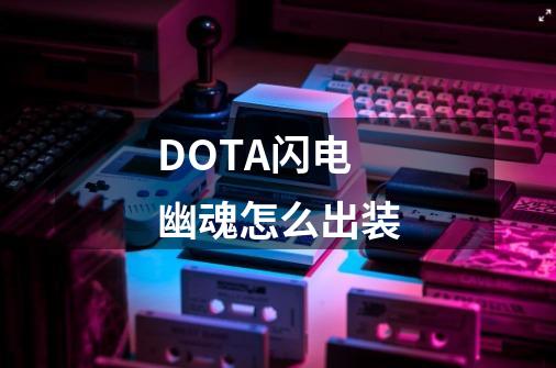 DOTA闪电幽魂怎么出装-第1张-游戏信息-龙启网