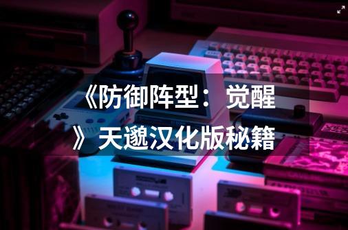 《防御阵型:觉醒》天邈汉化版秘籍-第1张-游戏信息-龙启网