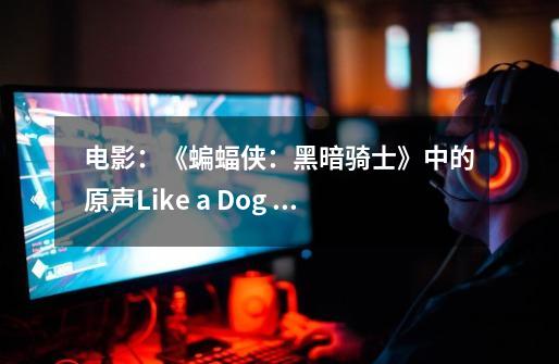 电影:《蝙蝠侠:黑暗骑士》中的原声Like a Dog Chasing Cars在哪个片段响起-第1张-游戏信息-龙启网