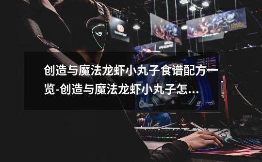 创造与魔法龙虾小丸子食谱配方一览-创造与魔法龙虾小丸子怎么做-第1张-游戏信息-龙启网