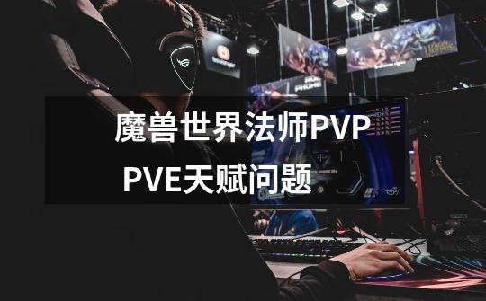 魔兽世界法师PVP PVE天赋问题-第1张-游戏信息-龙启网