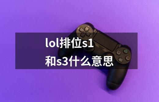 lol排位s1和s3什么意思-第1张-游戏信息-龙启网