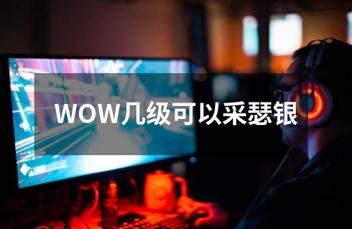 WOW几级可以采瑟银-第1张-游戏信息-龙启网