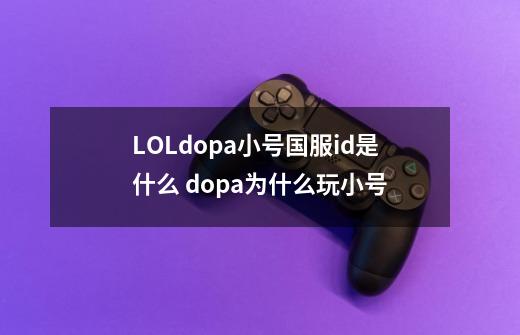 LOLdopa小号国服id是什么 dopa为什么玩小号-第1张-游戏信息-龙启网