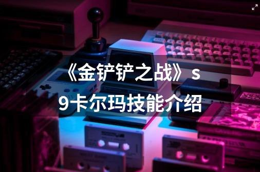 《金铲铲之战》s9卡尔玛技能介绍-第1张-游戏信息-龙启网